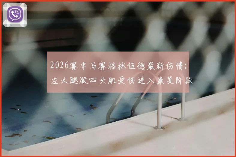 2026赛季马赛格林伍德最新伤情：左大腿股四头肌受伤进入康复阶段，解析其伤势影响与复出前景