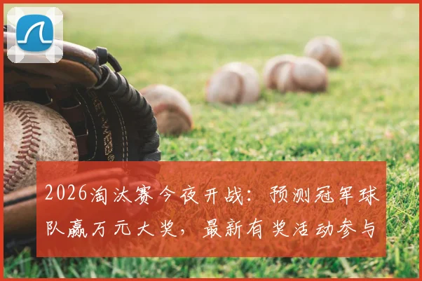 2026淘汰赛今夜开战：预测冠军球队赢万元大奖，最新有奖活动参与指南