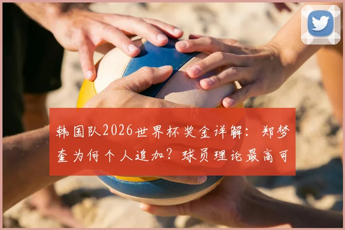 韩国队2026世界杯奖金详解：郑梦奎为何个人追加？球员理论最高可获近2700万如何分配？