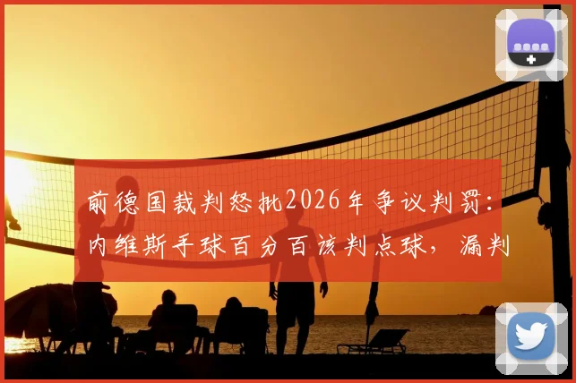 前德国裁判怒批2026年争议判罚:内维斯手球百分百该判点球,漏判就是个笑话