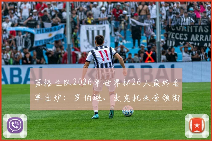 苏格兰队2026年世界杯26人最终名单出炉：罗伯逊、麦克托米奈领衔核心架构，解析麦金等关键球员角色与阵容短板