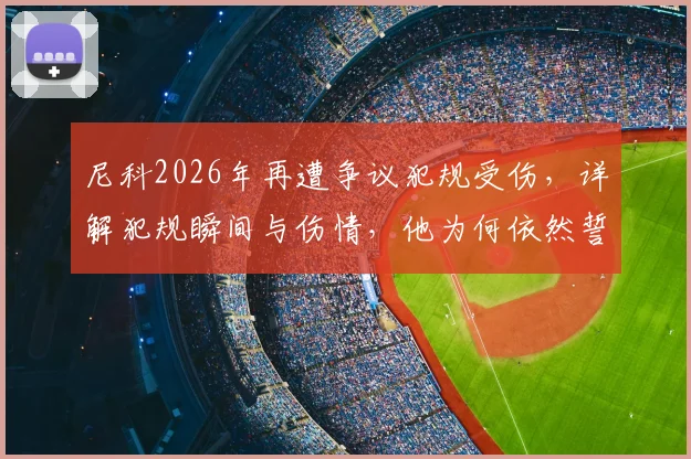 尼科2026年再遭争议犯规受伤，详解犯规瞬间与伤情，他为何依然誓言战斗到底？