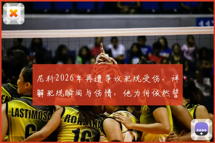尼科2026年再遭争议犯规受伤，详解犯规瞬间与伤情，他为何依然誓言战斗到底？