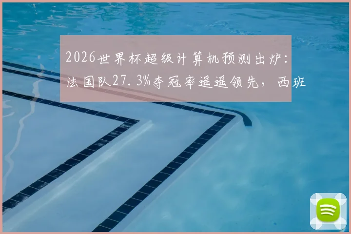 2026世界杯超级计算机预测出炉：法国队27.3%夺冠率遥遥领先，西班牙队紧随其后