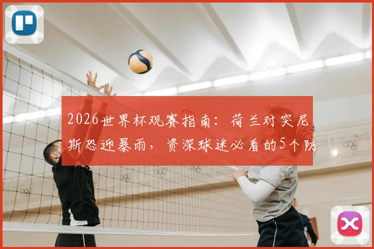 2026世界杯观赛指南：荷兰对突尼斯恐迎暴雨，资深球迷必看的5个防雨与观赛攻略