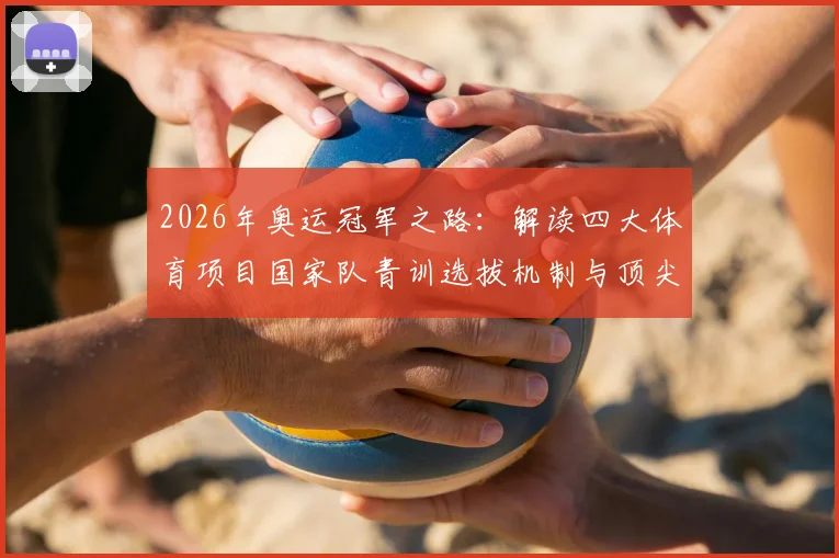 2026年奥运冠军之路：解读四大体育项目国家队青训选拔机制与顶尖俱乐部训练体系