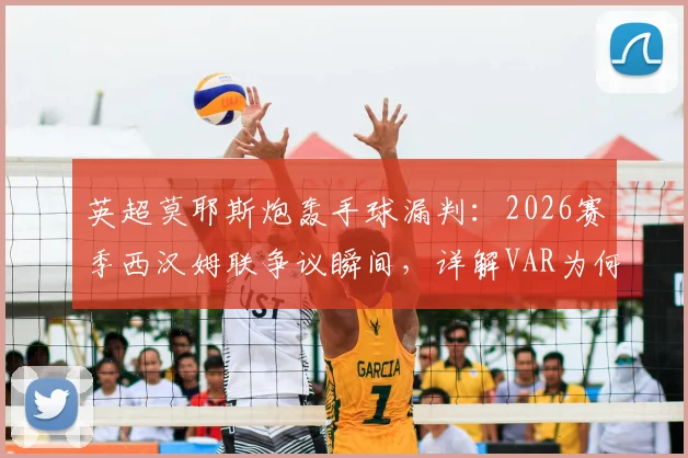 英超莫耶斯炮轰手球漏判:2026赛季西汉姆联争议瞬间,详解VAR为何沉默与判罚规则