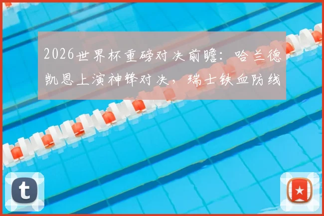 2026世界杯重磅对决前瞻：哈兰德凯恩上演神锋对决，瑞士铁血防线能否成功阻击梅西领衔的阿根廷队