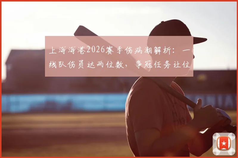 上海海港2026赛季伤病潮解析：一线队伤员达两位数，争冠任务让位于球队重建与医疗体系改革