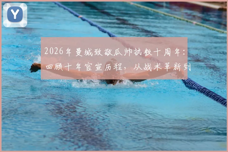 2026年曼城致敬瓜帅执教十周年：回顾十年官宣历程，从战术革新到冠军王朝的完整故事解析