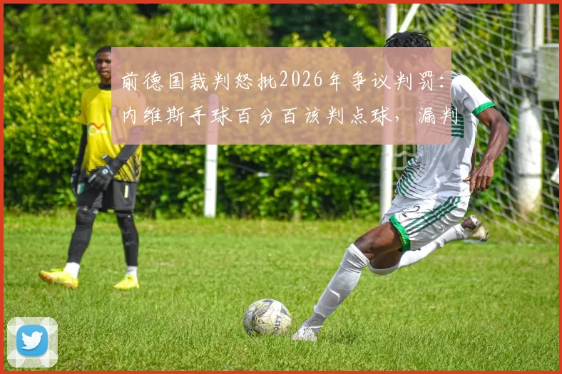 前德国裁判怒批2026年争议判罚：内维斯手球百分百该判点球，漏判就是个笑话
