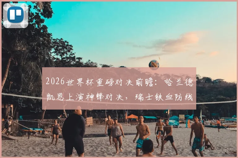 2026世界杯重磅对决前瞻：哈兰德凯恩上演神锋对决，瑞士铁血防线能否成功阻击梅西领衔的阿根廷队