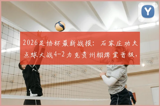 2026足协杯最新战报：石家庄功夫点球大战4-2力克贵州栩烽棠晋级，附球队深度解析与点球决胜关键