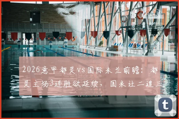 2026意甲都灵vs国际米兰前瞻：都灵主场3连胜欲延续，国米让二追三后状态如何？