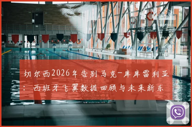 切尔西2026年告别马克-库库雷利亚：西班牙飞翼数据回顾与未来新东家预测分析