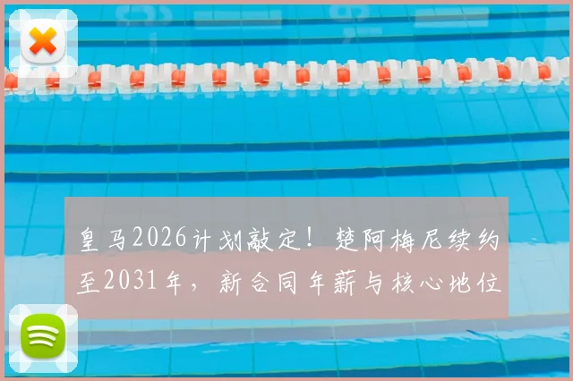 皇马2026计划敲定！楚阿梅尼续约至2031年，新合同年薪与核心地位解析
