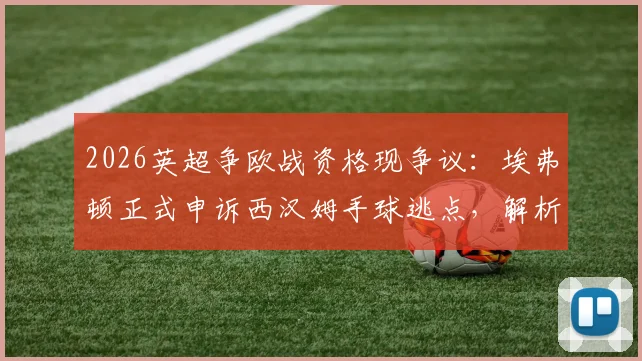 2026英超争欧战资格现争议:埃弗顿正式申诉西汉姆手球逃点,解析申诉关键与对联赛格局影响