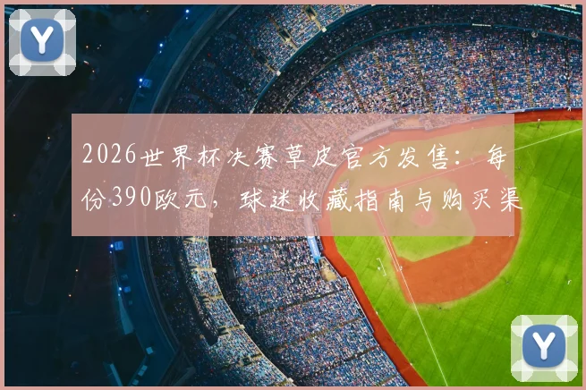 2026世界杯决赛草皮官方发售:每份390欧元,球迷收藏指南与购买渠道详解