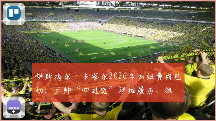 伊斯梅尔·卡塔尔2026年回归费内巴切:主帅“四进宫”详细履历、执教风格与球队前景分析